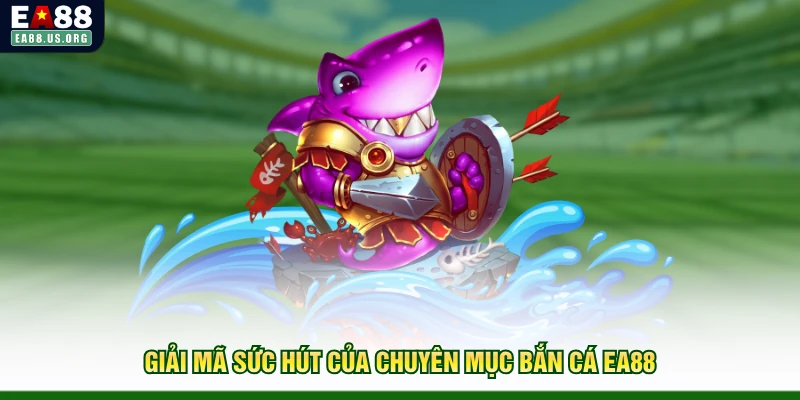 Giải mã sức hút của chuyên mục bắn cá EA88