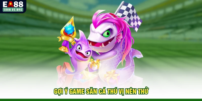 Gợi ý game săn cá thú vị nên thử